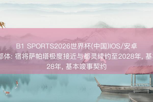 B1 SPORTS2026世界杯(中国)IOS/安卓官方下载 都体: 宿将萨帕塔极度接近与都灵续约至2028年, 基本竣事契约