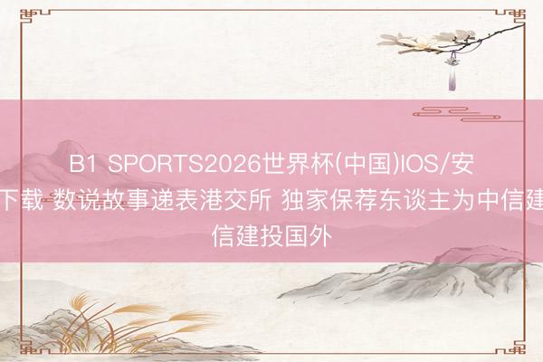 B1 SPORTS2026世界杯(中国)IOS/安卓官方下载 数说故事递表港交所 独家保荐东谈主为中信建投国外